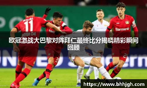欧冠激战大巴黎对阵拜仁最终比分揭晓精彩瞬间回顾